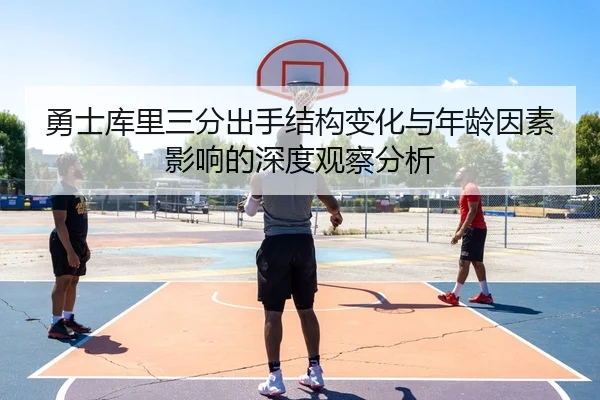 勇士库里三分出手结构变化与年龄因素影响的深度观察分析