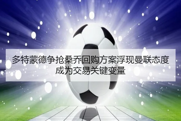 多特蒙德争抢桑乔回购方案浮现曼联态度成为交易关键变量