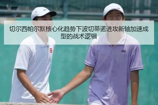 切尔西帕尔默核心化趋势下波切蒂诺进攻新轴加速成型的战术逻辑