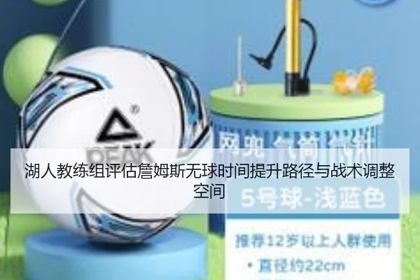 湖人教练组评估詹姆斯无球时间提升路径与战术调整空间