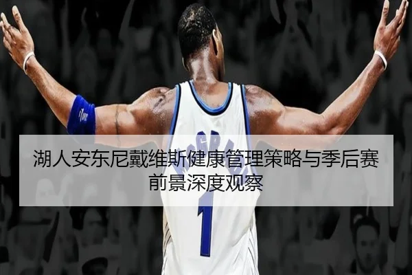 湖人安东尼戴维斯健康管理策略与季后赛前景深度观察