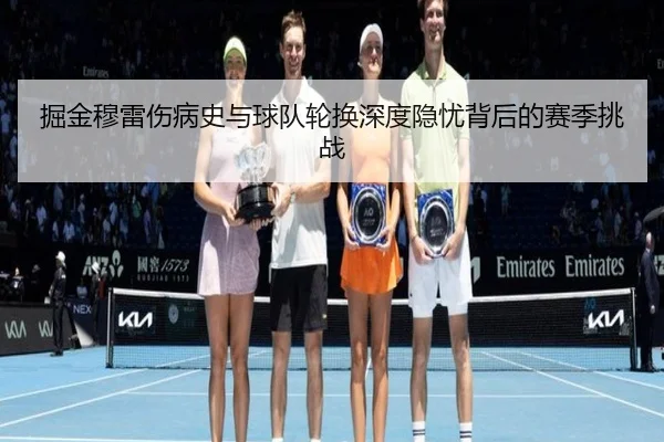 掘金穆雷伤病史与球队轮换深度隐忧背后的赛季挑战