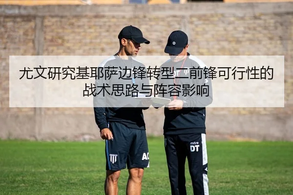 尤文研究基耶萨边锋转型二前锋可行性的战术思路与阵容影响
