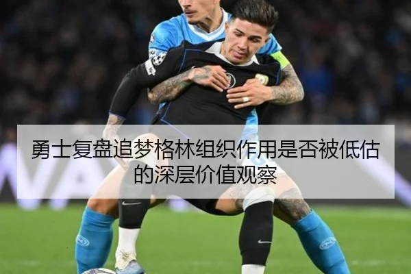 勇士复盘追梦格林组织作用是否被低估的深层价值观察