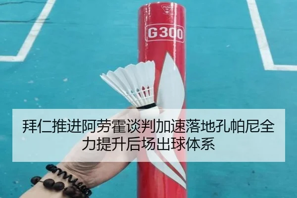 拜仁推进阿劳霍谈判加速落地孔帕尼全力提升后场出球体系