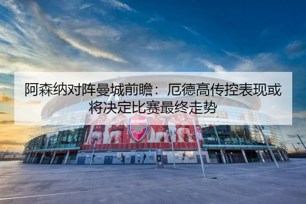 阿森纳对阵曼城前瞻：厄德高传控表现或将决定比赛最终走势