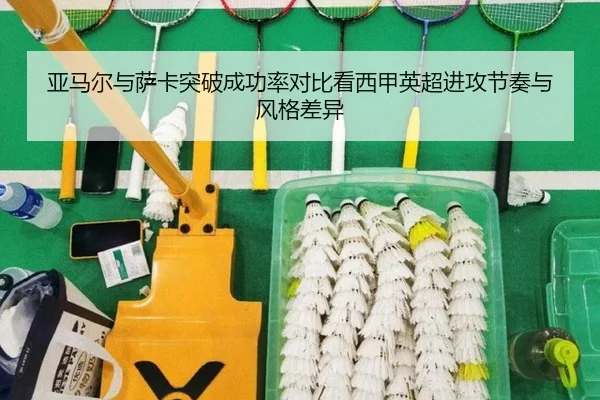 亚马尔与萨卡突破成功率对比看西甲英超进攻节奏与风格差异
