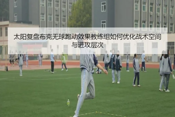 太阳复盘布克无球跑动效果教练组如何优化战术空间与进攻层次